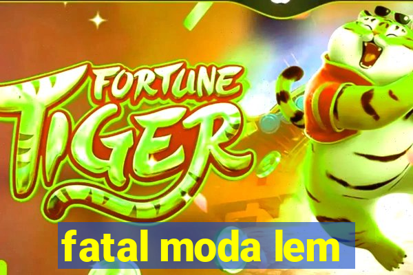 fatal moda lem